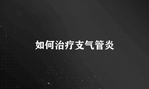 如何治疗支气管炎