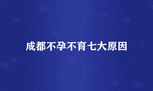 成都不孕不育七大原因