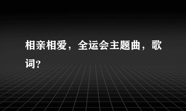 相亲相爱，全运会主题曲，歌词？