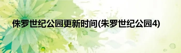 侏罗世纪公园更新时间(朱罗世纪公园4)