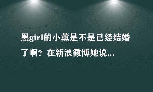 黑girl的小薰是不是已经结婚了啊?在新浪微博她说自己7月8日时结婚了?