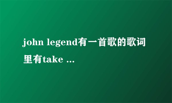 john legend有一首歌的歌词里有take it solw。是什么歌？