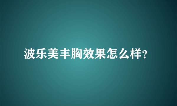 波乐美丰胸效果怎么样？
