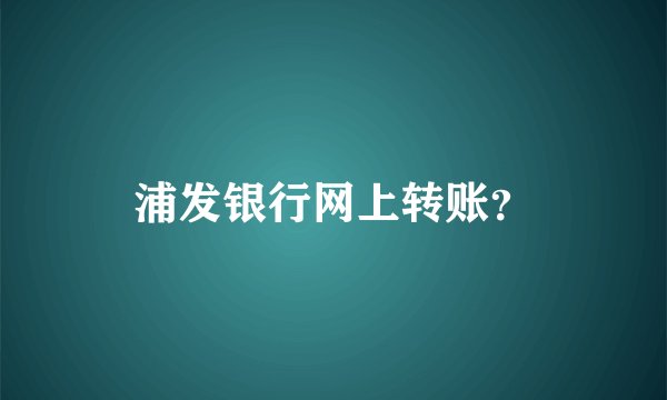 浦发银行网上转账？