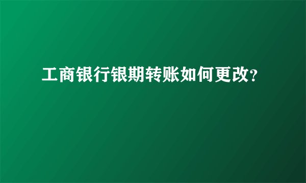 工商银行银期转账如何更改？
