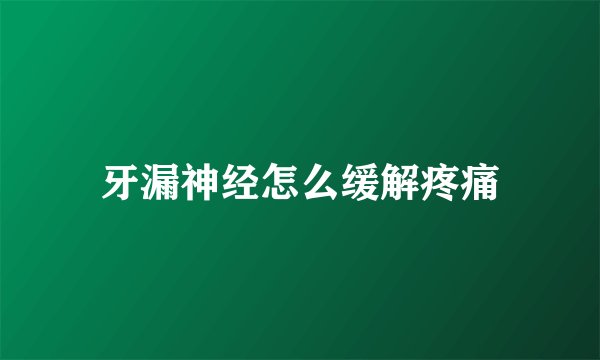 牙漏神经怎么缓解疼痛