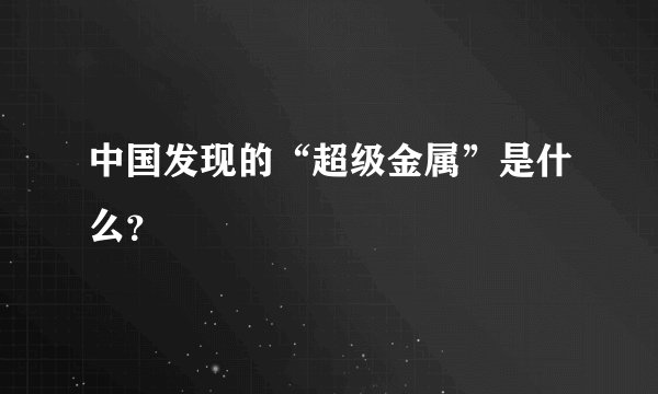 中国发现的“超级金属”是什么?