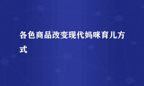各色商品改变现代妈咪育儿方式