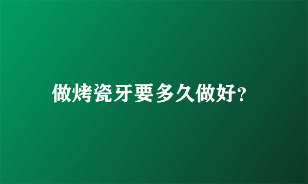做烤瓷牙要多久做好？