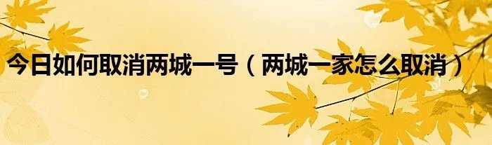 今日如何取消两城一号（两城一家怎么取消）