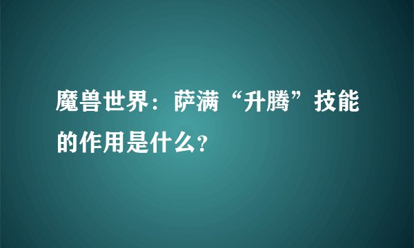 魔兽世界：萨满“升腾”技能的作用是什么？