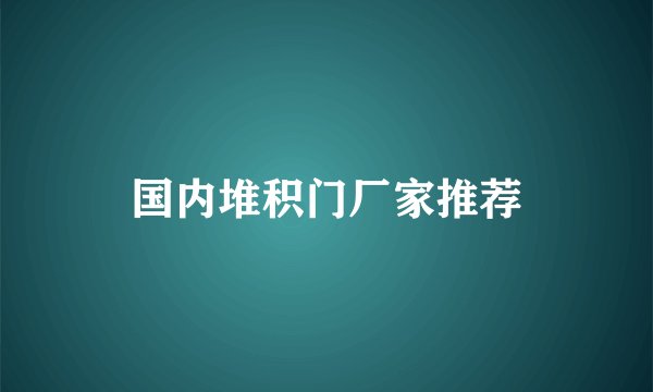国内堆积门厂家推荐