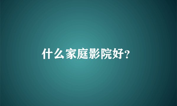 什么家庭影院好？