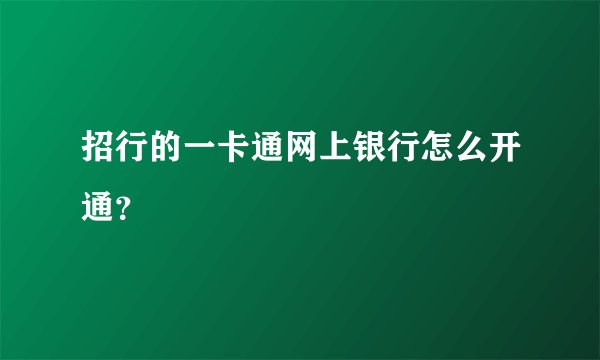 招行的一卡通网上银行怎么开通？