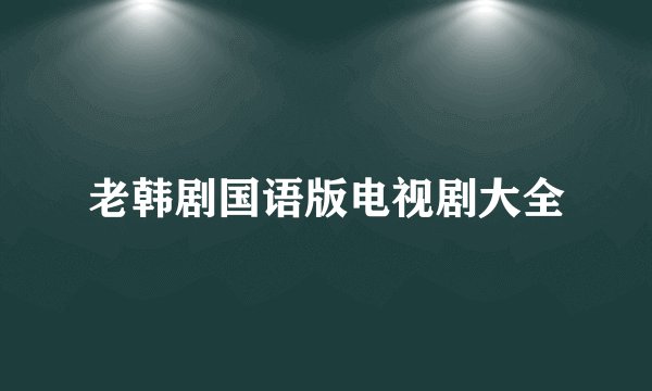 老韩剧国语版电视剧大全