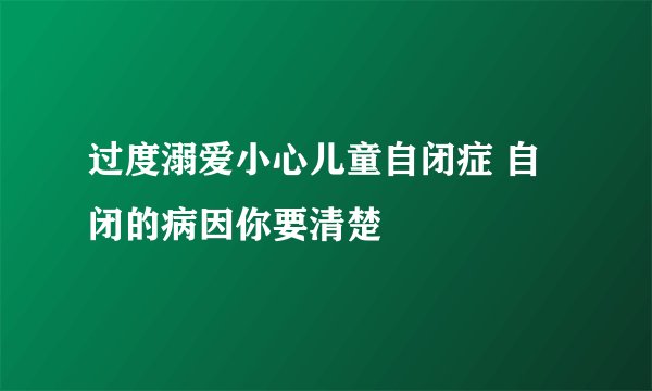 过度溺爱小心儿童自闭症 自闭的病因你要清楚