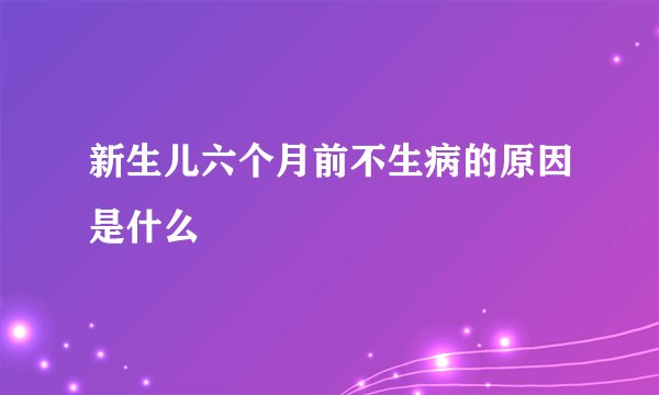 新生儿六个月前不生病的原因是什么