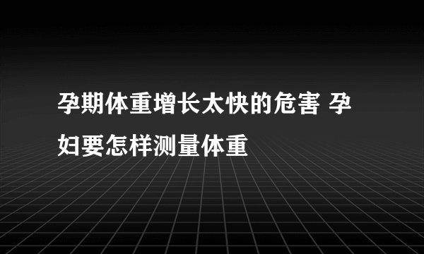 孕期体重增长太快的危害 孕妇要怎样测量体重