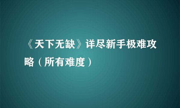 《天下无缺》详尽新手极难攻略（所有难度）