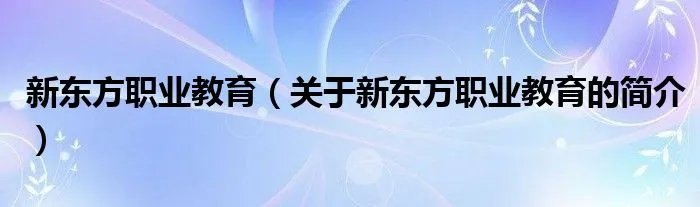 新东方职业教育（关于新东方职业教育的简介）