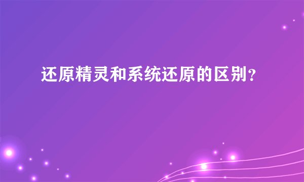 还原精灵和系统还原的区别？