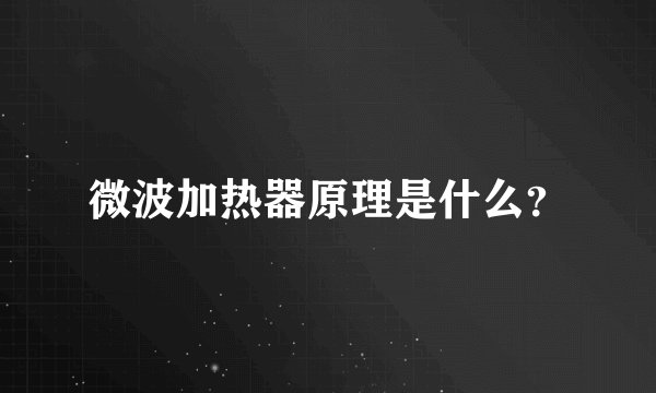 微波加热器原理是什么？