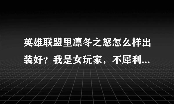 英雄联盟里凛冬之怒怎么样出装好?我是女玩家,不犀利,请给我个好的建议
