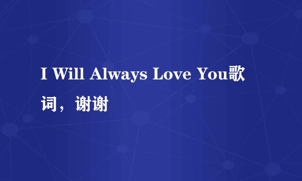 I Will Always Love You歌词，谢谢