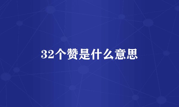 32个赞是什么意思