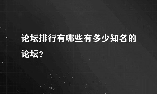 论坛排行有哪些有多少知名的论坛？