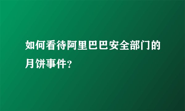 如何看待阿里巴巴安全部门的月饼事件?