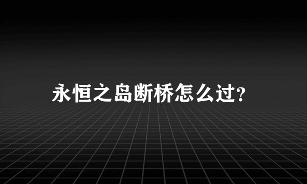 永恒之岛断桥怎么过?
