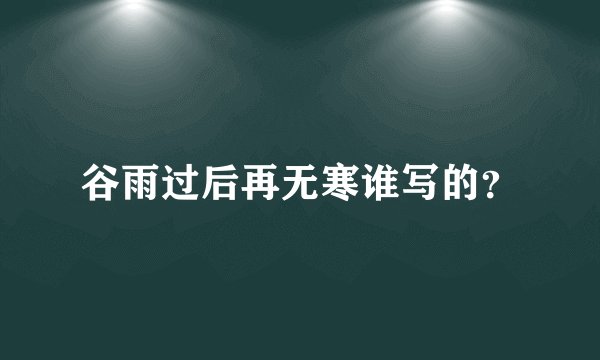 谷雨过后再无寒谁写的？