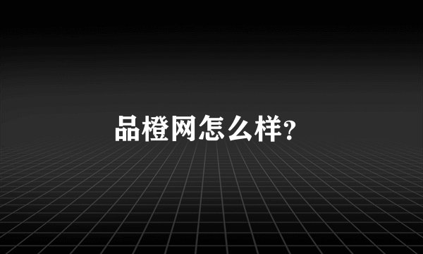 品橙网怎么样？