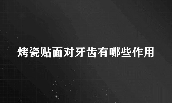 烤瓷贴面对牙齿有哪些作用