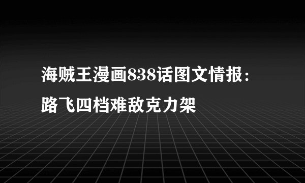 海贼王漫画838话图文情报：路飞四档难敌克力架