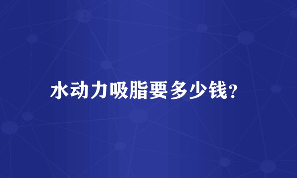 水动力吸脂要多少钱？