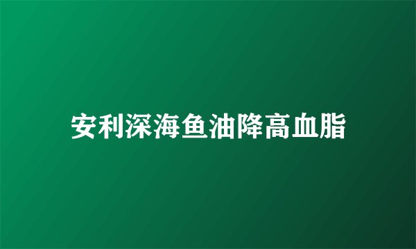 安利深海鱼油降高血脂