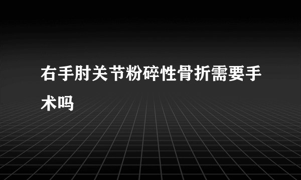 右手肘关节粉碎性骨折需要手术吗