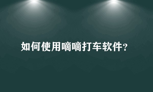 如何使用嘀嘀打车软件？