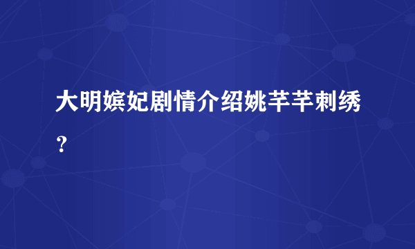 大明嫔妃剧情介绍姚芊芊刺绣？