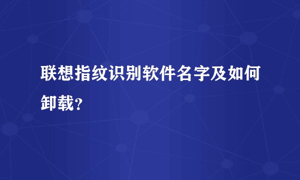 联想指纹识别软件名字及如何卸载?