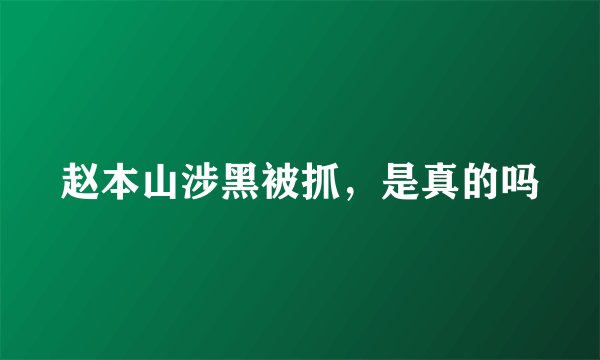 赵本山涉黑被抓，是真的吗