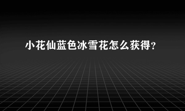 小花仙蓝色冰雪花怎么获得？
