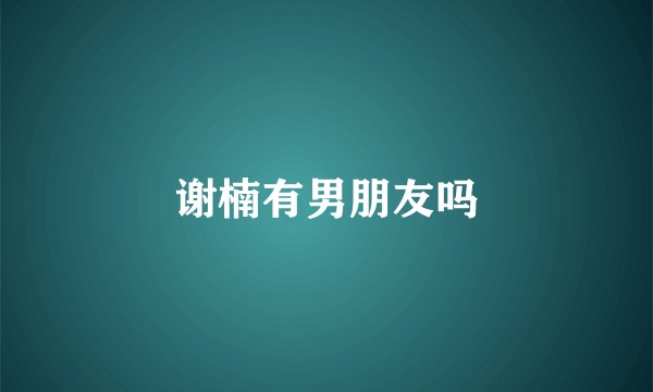 谢楠有男朋友吗