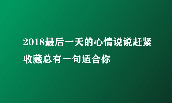 2018最后一天的心情说说赶紧收藏总有一句适合你