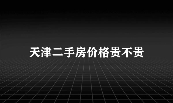 天津二手房价格贵不贵