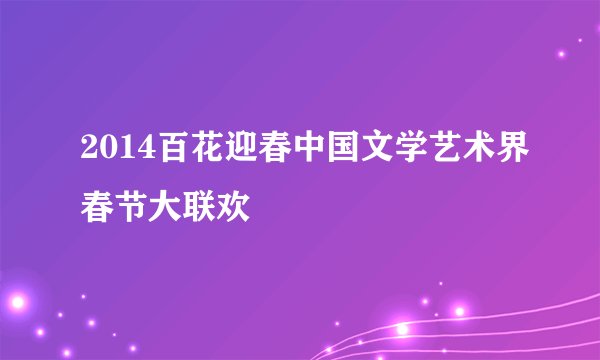 2014百花迎春中国文学艺术界春节大联欢