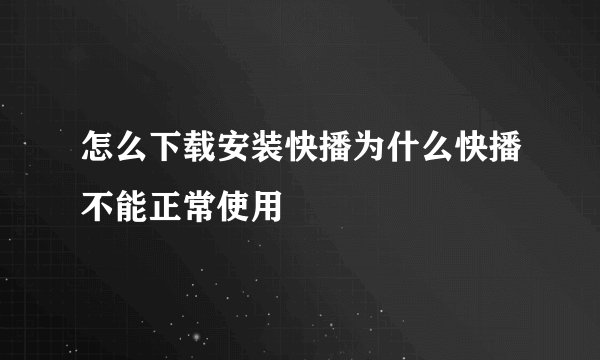 怎么下载安装快播为什么快播不能正常使用