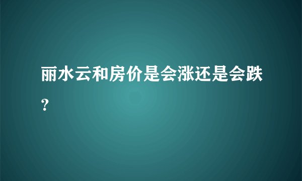 丽水云和房价是会涨还是会跌？